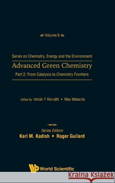 Advanced Green Chemistry - Part 2: From Catalysis to Chemistry Frontiers Istvan T. Horvath Max Malacria 9789811210570