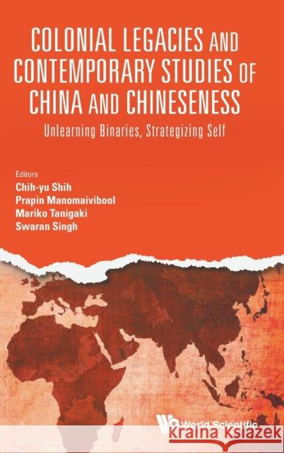 Colonial Legacies and Contemporary Studies of China and Chineseness: Unlearning Binaries, Strategizing Self Prapin Manomaivibool Chih-Yu Shih Mariko Tanigaki 9789811212345