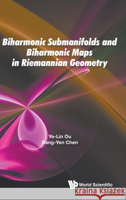 Biharmonic Submanifolds and Biharmonic Maps in Riemannian Geometry Bang-Yen Chen Ye-Lin Ou 9789811212376 World Scientific Publishing Company