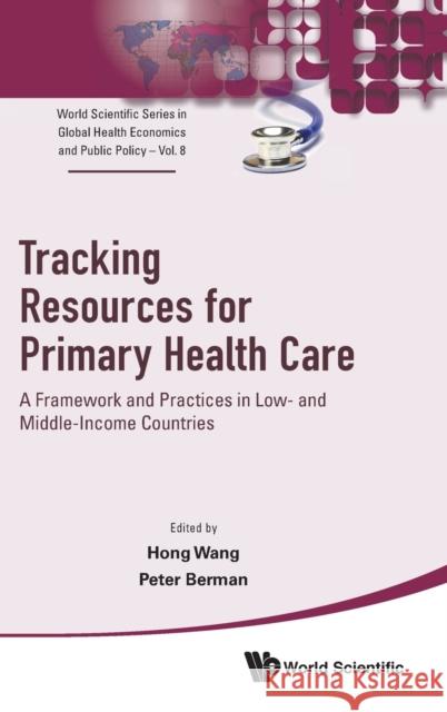 Tracking Resources for Primary Health Care: A Framework and Practices in Low- And Middle-Income Countries Hong Wang Peter Berman 9789811212406 World Scientific Publishing Company