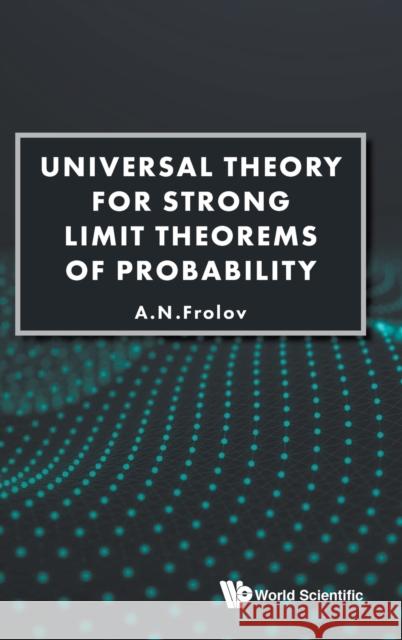 Universal Theory for Strong Limit Theorems of Probability A. N. Frolov 9789811212826 World Scientific Publishing Company