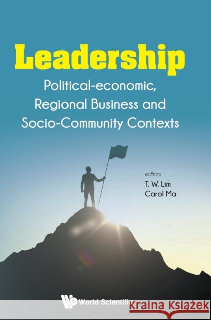 Leadership: Political-Economic, Regional Business and Socio-Community Contexts Tai Wei Lim Carol Hok Ka Ma 9789811213229 World Scientific Publishing Company