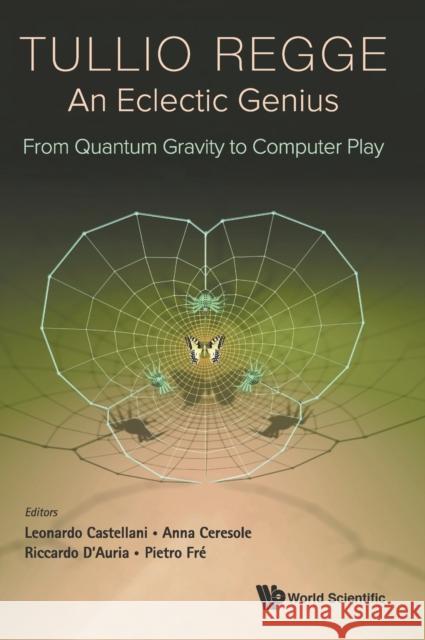 Tullio Regge: An Eclectic Genius: From Quantum Gravity to Computer Play Leonardo Castellani Anna Ceresole Riccardo D'Auria 9789811213434