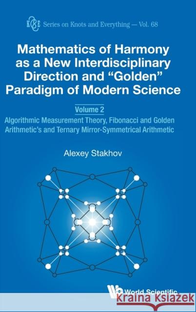 Mathematics of Harmony as a New Interdisciplinary Direction and Golden Paradigm of Modern Science - Volume 2: Algorithmic Measurement Theory, Fibonacc Stakhov, Alexey 9789811213465 World Scientific Publishing Company