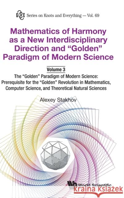 Mathematics of Harmony as a New Interdisciplinary Direction and Golden Paradigm of Modern Science-Volume 3: The Golden Paradigm of Modern Science: Pre Stakhov, Alexey 9789811213496 World Scientific Publishing Company