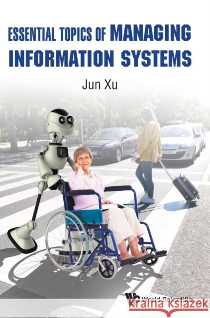 Essential Topics of Managing Information Systems Jun Xu 9789811213557 World Scientific Publishing Company
