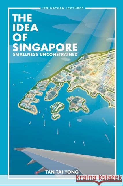 Idea of Singapore, The: Smallness Unconstrained Tan, Tai Yong 9789811213816 World Scientific Publishing Company