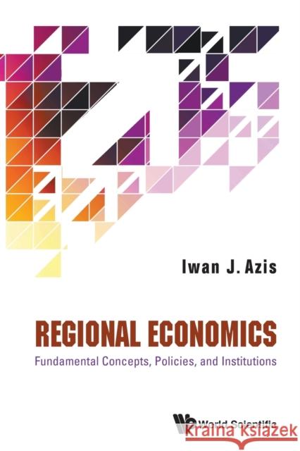 Regional Economics: Fundamental Concepts, Policies, and Institutions Iwan Jaya Azis 9789811213823 World Scientific Publishing Company