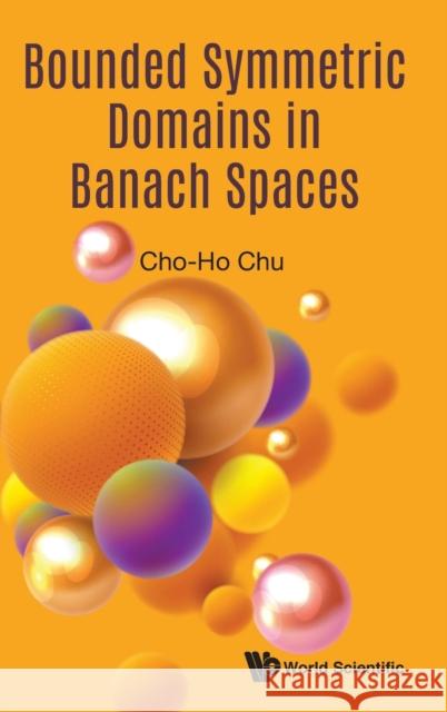 Bounded Symmetric Domains in Banach Spaces Cho-Ho Chu 9789811214103 World Scientific Publishing Company