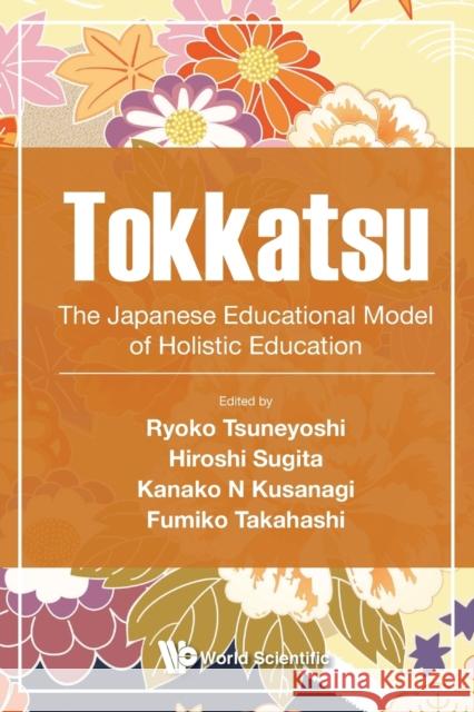 Tokkatsu: The Japanese Educational Model of Holistic Education Ryoko Tsuneyoshi                         Hiroshi Sugita                           Kanako N. Kusanagi 9789811214172