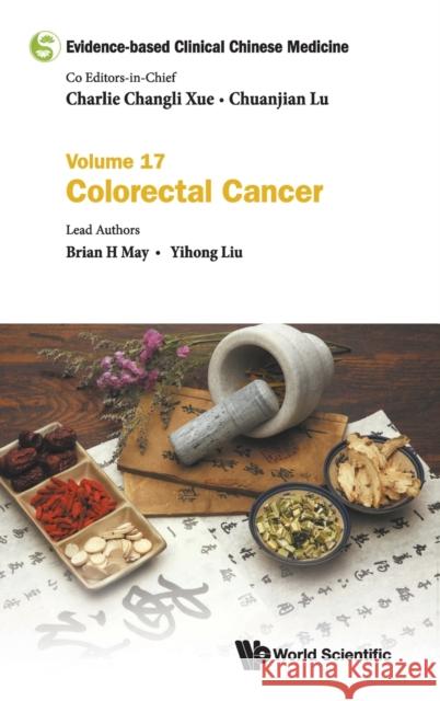 Evidence-Based Clinical Chinese Medicine - Volume 17: Colorectal Cancer Charlie Changli Xue Chuanjian Lu Brian H. May 9789811214189 World Scientific Publishing Company