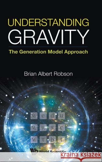 Understanding Gravity: The Generation Model Approach Brian A. Robson 9789811214912 World Scientific Publishing Company