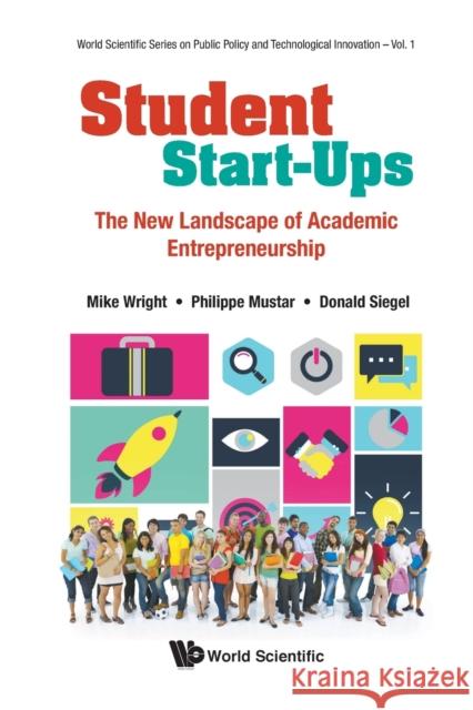 Student Start-Ups: The New Landscape of Academic Entrepreneurship Mike Wright                              Philippe Mustar                          Donald Siegel 9789811214974
