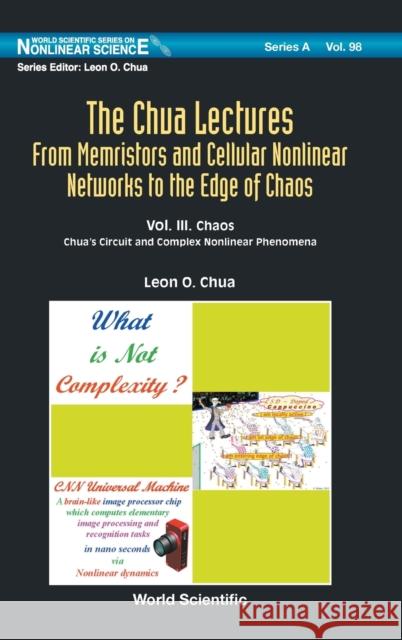 Chua Lectures, The: From Memristors and Cellular Nonlinear Networks to the Edge of Chaos - Volume III. Chaos: Chua's Circuit and Complex Nonlinear Phe Chua, Leon O. 9789811215421