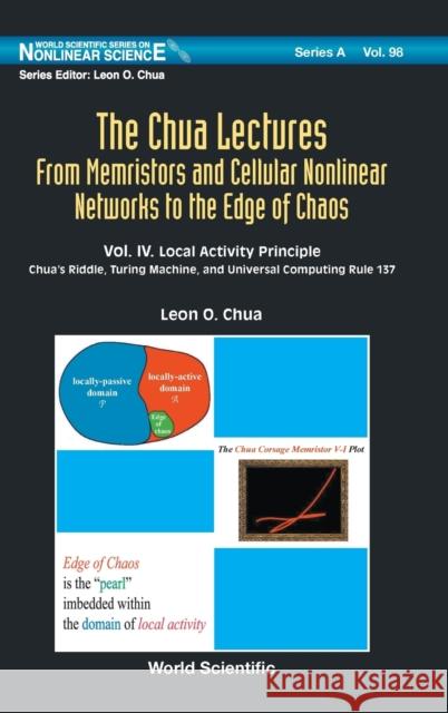 Chua Lectures, The: From Memristors and Cellular Nonlinear Networks to the Edge of Chaos - Volume IV. Local Activity Principle: Chua's Riddle, Turing Chua, Leon O. 9789811215445