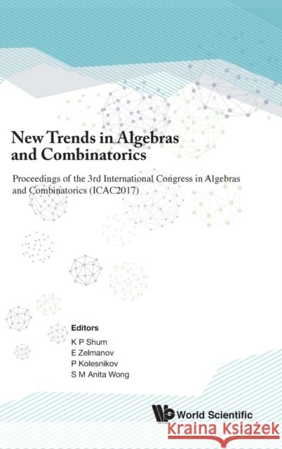 New Trends in Algebras and Combinatorics - Proceedings of the Third International Congress in Algebras and Combinatorics (Icac2017) Kar Ping Shum Efim Zelmanov Pavel Kolesnikov 9789811215469