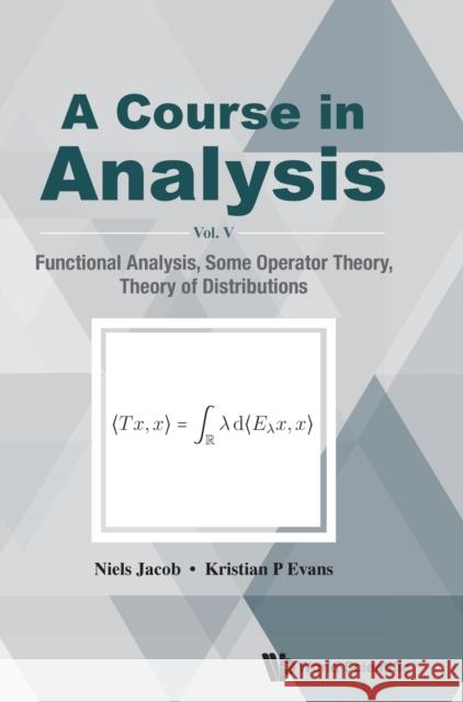 Course in Analysis, a - Vol V: Functional Analysis, Some Operator Theory, Theory of Distributions Jacob, Niels 9789811215490
