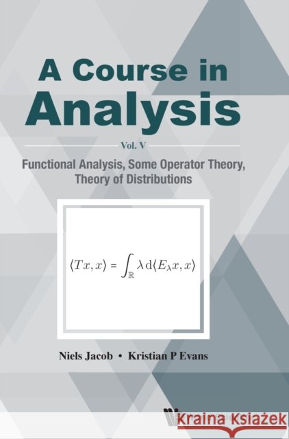 Course in Analysis, a - Vol V: Functional Analysis, Some Operator Theory, Theory of Distributions Jacob, Niels 9789811215490