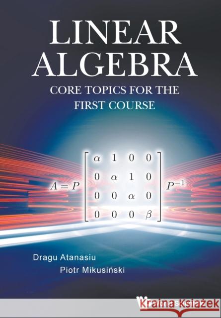 Linear Algebra: Core Topics for the First Course Dragu Atanasiu Piotr Mikusinski 9789811215964 World Scientific Publishing Company