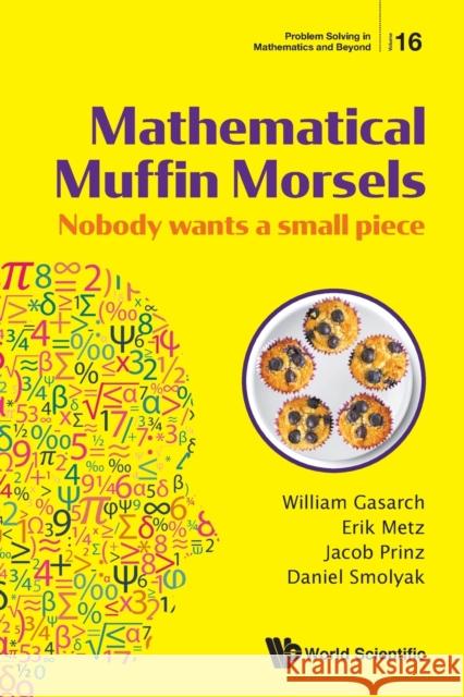 Mathematical Muffin Morsels: Nobody Wants a Small Piece William Gasarch Erik Metz Jacob Prinz 9789811215971 World Scientific Publishing Company