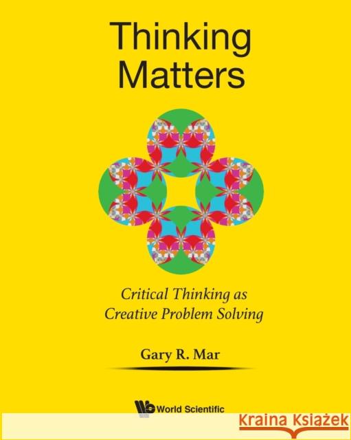 Thinking Matters: Critical Thinking as Creative Problem Solving Mar, Gary R. 9789811216244 World Scientific Publishing Co Pte Ltd