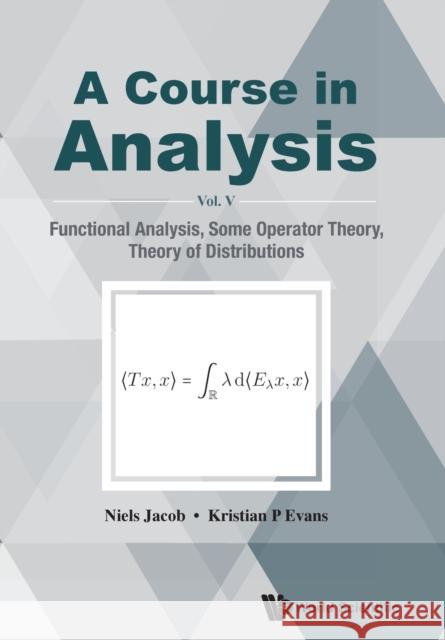 Course in Analysis, a - Vol V: Functional Analysis, Some Operator Theory, Theory of Distributions Jacob, Niels 9789811216336