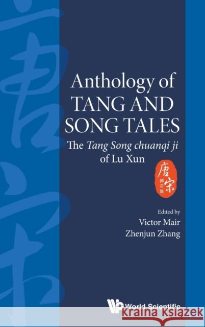 Anthology of Tang and Song Tales: The Tang Song Chuanqi Ji of Lu Xun Zhenjun Zhang Victor H. Mair 9789811216503