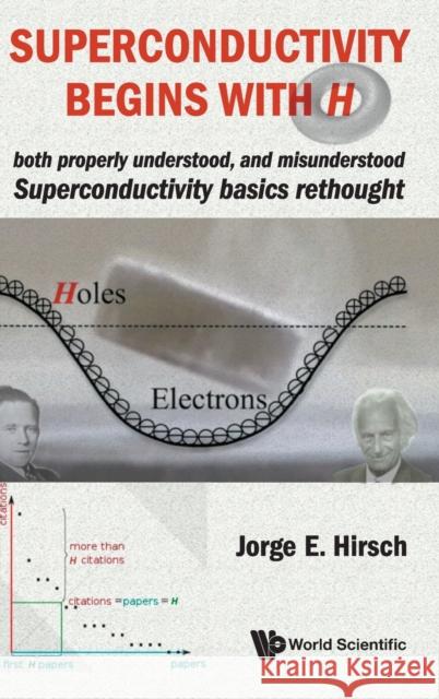 Superconductivity Begins with H: Both Properly Understood, and Misunderstood: Superconductivity Basics Rethought Jorge E. Hirsch 9789811216855