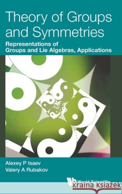 Theory of Groups and Symmetries: Representations of Groups and Lie Algebras, Applications Valery A. Rubakov Alexey P. Isaev 9789811217401 World Scientific Publishing Company