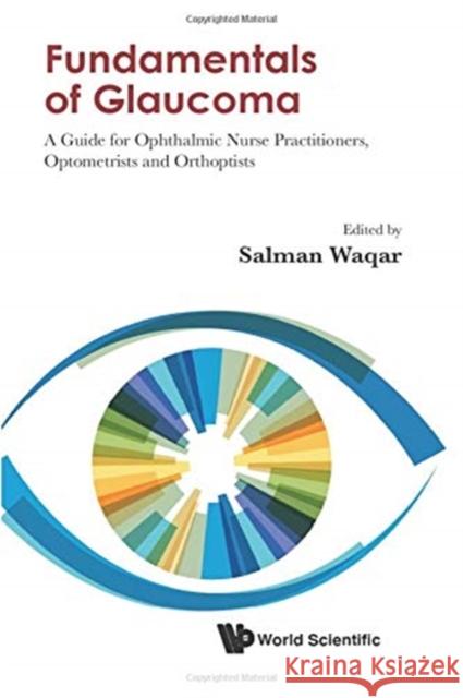 Fundamentals of Glaucoma: A Guide for Ophthalmic Nurse Practitioners, Optometrists and Orthoptists Salman Waqar 9789811217463 World Scientific Publishing Company
