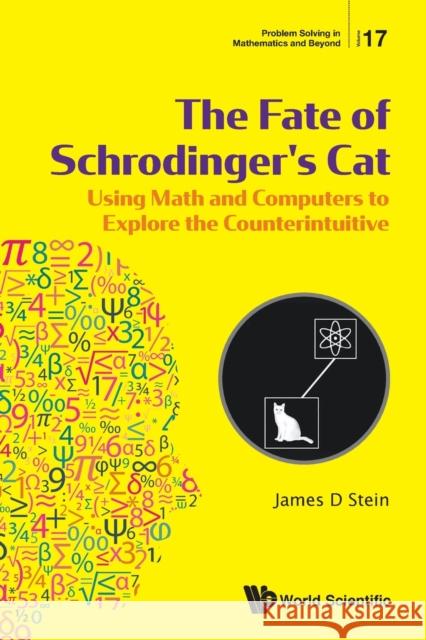 Fate of Schrodinger's Cat, The: Using Math and Computers to Explore the Counterintuitive James D. Stein 9789811218156 World Scientific Publishing Company