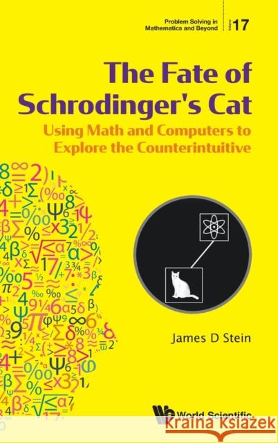 Fate of Schrodinger's Cat, The: Using Math and Computers to Explore the Counterintuitive James D. Stein 9789811218637 World Scientific Publishing Company