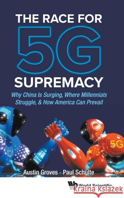 Race for 5g Supremacy, The: Why China Is Surging, Where Millennials Struggle, & How America Can Prevail Paul Schulte Austin Groves 9789811218705