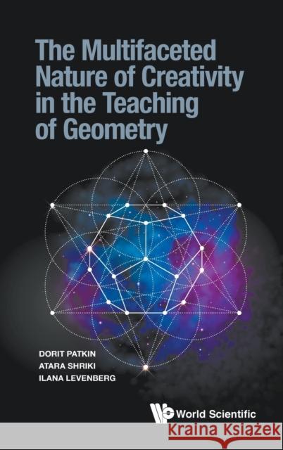 The Multifaceted Nature of Creativity in the Teaching of Geometry Dorit Patkin Atara Shriki Ilana Levenberg 9789811218743 World Scientific Publishing Company