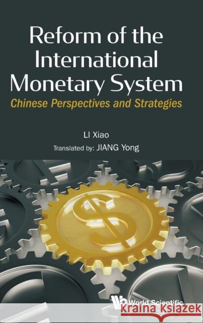 Reform of the International Monetary System: Chinese Perspectives and Strategies Xiao Li Jiang Yong 9789811218866