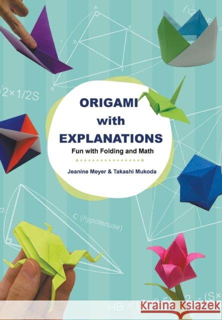 Origami with Explanations: Fun with Folding and Math Jeanine Meyer Takashi Mukoda 9789811219436 World Scientific Publishing Company