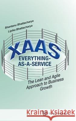 Xaas: Everything-As-A-Service - The Lean and Agile Approach to Business Growth Bhattacharya, Shantanu 9789811219917 World Scientific Publishing Company