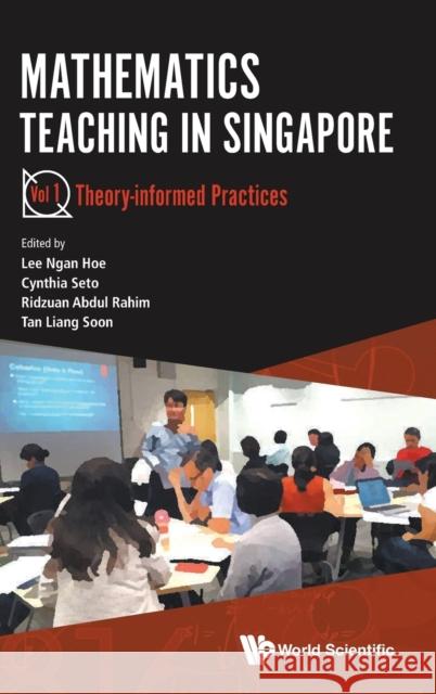 Mathematics Teaching in Singapore - Volume 1: Theory-Informed Practices Ngan Hoe Lee Cynthia Seto Ridzuan Abdul Rahim 9789811220142 World Scientific Publishing Company