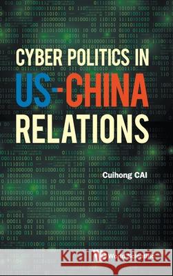 Cyber Politics in Us-China Relations Cuihong Cai 9789811220241 World Scientific Publishing Company