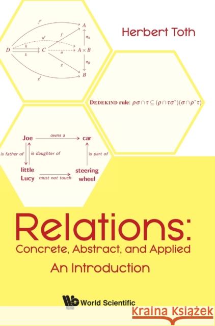 Relations: Concrete, Abstract, and Applied - An Introduction Toth, Herbert 9789811220340 World Scientific Publishing Company