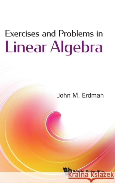 Exercises and Problems in Linear Algebra John M. Erdman 9789811220401 World Scientific Publishing Company