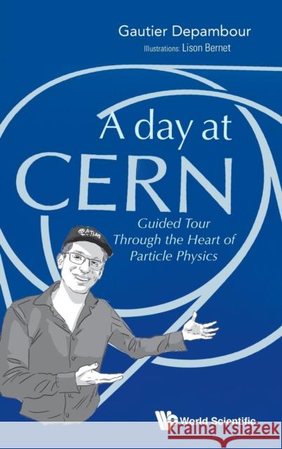 Day at Cern, A: Guided Tour Through the Heart of Particle Physics Gautier Depambour Lison Bernet 9789811221101 World Scientific Publishing Company