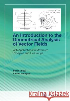 Introduction to the Geometrical Analysis of Vector Fields, An: With Applications to Maximum Principles and Lie Groups Biagi, Stefano 9789811221248 World Scientific Publishing Co Pte Ltd