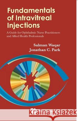 Fundamentals of Intravitreal Injections: A Guide for Ophthalmic Nurse Practitioners and Allied Health Professionals Waqar, Salman 9789811221323 World Scientific Publishing Co Pte Ltd