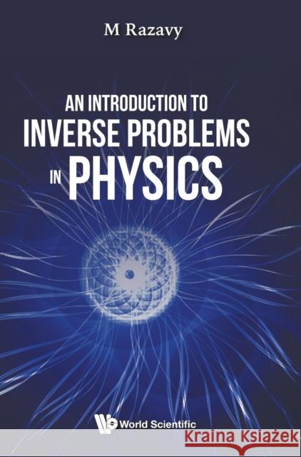 An Introduction to Inverse Problems in Physics M Razavy 9789811221668 World Scientific Publishing Company