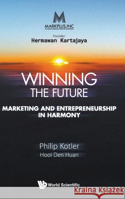 Markplus Inc: Winning the Future - Marketing and Entrepreneurship in Harmony Philip Kotler Den Huan Hooi 9789811221712