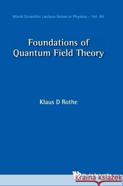 Foundations of Quantum Field Theory Rothe, Klaus D. 9789811221927 World Scientific Publishing Company