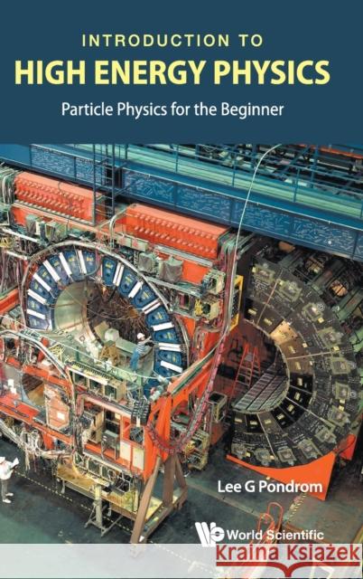 Introduction to High Energy Physics: Particle Physics for the Beginner Lee G. Pondrom 9789811222092 World Scientific Publishing Co Pte Ltd