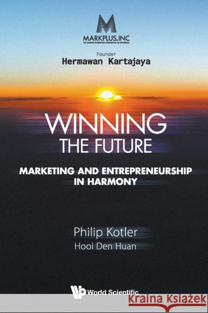 Markplus Inc: Winning the Future - Marketing and Entrepreneurship in Harmony Philip Kotler Den Huan Hooi 9789811222177 World Scientific Publishing Company