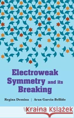 Electroweak Symmetry and Its Breaking Regina Demina Aran Garcia-Bellido 9789811222245 World Scientific Publishing Company